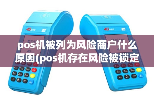 pos机被列为风险商户什么原因(pos机存在风险被锁定)