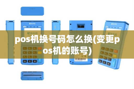 pos机换号码怎么换(变更pos机的账号)
