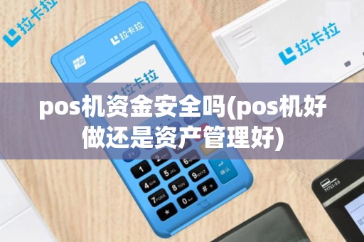 pos机资金安全吗(pos机好做还是资产管理好)