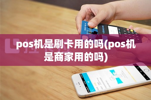 pos机是刷卡用的吗(pos机是商家用的吗)