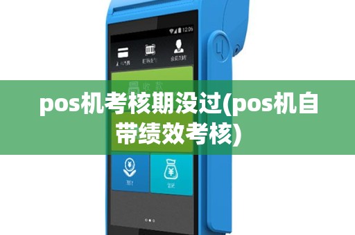 pos机考核期没过(pos机自带绩效考核)