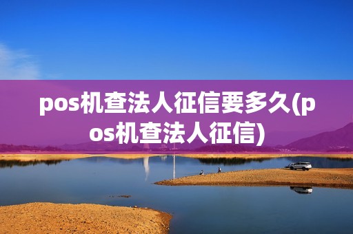 pos机查法人征信要多久(pos机查法人征信)