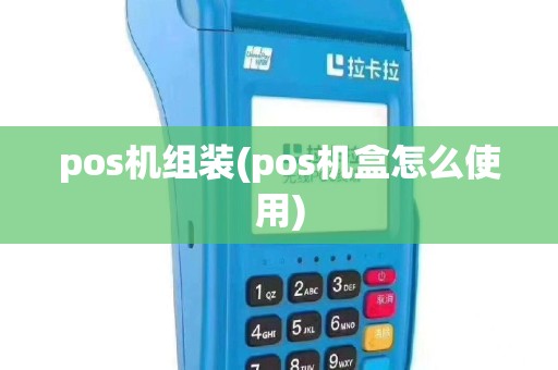 pos机组装(pos机盒怎么使用)