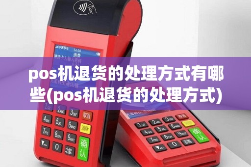 pos机退货的处理方式有哪些(pos机退货的处理方式)