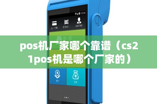pos机厂家哪个靠谱（cs21pos机是哪个厂家的）