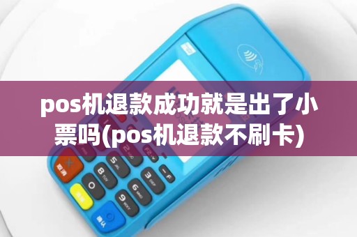 pos机退款成功就是出了小票吗(pos机退款不刷卡)