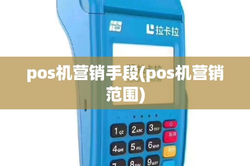pos机营销手段(pos机营销范围)