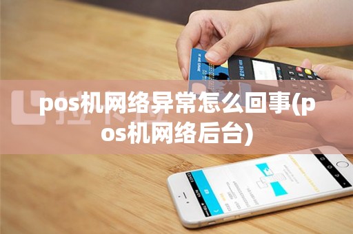 pos机网络异常怎么回事(pos机网络后台)