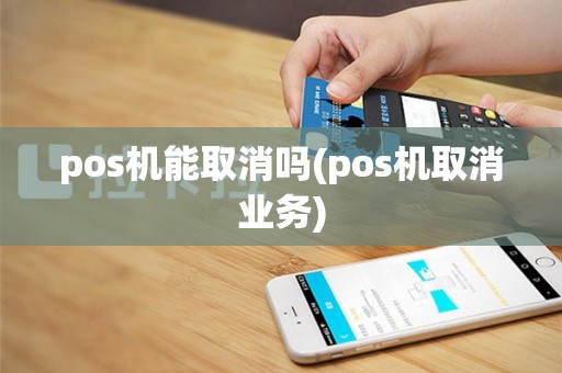 pos机能取消吗(pos机取消业务)