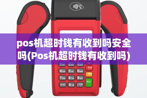 pos机超时钱有收到吗安全吗(Pos机超时钱有收到吗)