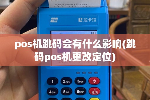 pos机跳码会有什么影响(跳码pos机更改定位)