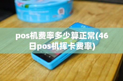pos机费率多少算正常(46日pos机挥卡费率)