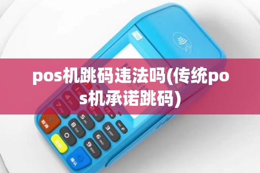 pos机跳码违法吗(传统pos机承诺跳码)