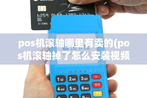 pos机滚轴哪里有卖的(pos机滚轴掉了怎么安装视频)