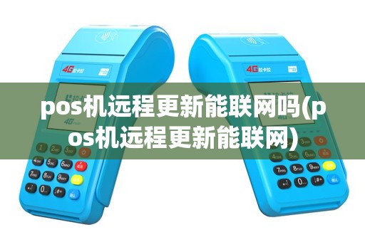 pos机远程更新能联网吗(pos机远程更新能联网)
