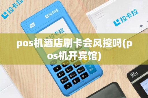 pos机酒店刷卡会风控吗(pos机开宾馆)