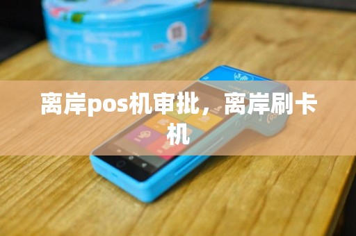 离岸pos机审批，离岸刷卡机