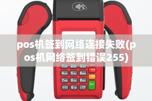 pos机签到网络连接失败(pos机网络签到错误255)
