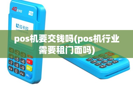 pos机要交钱吗(pos机行业需要租门面吗)
