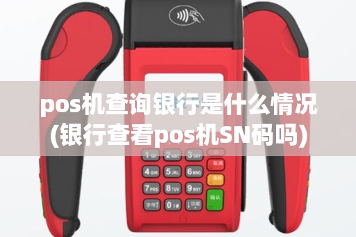pos机查询银行是什么情况(银行查看pos机SN码吗)