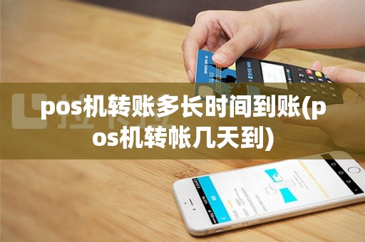 pos机转账多长时间到账(pos机转帐几天到)