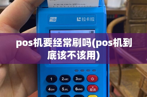 pos机要经常刷吗(pos机到底该不该用)