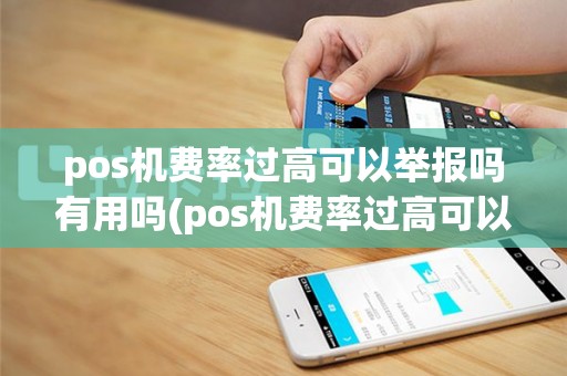 pos机费率过高可以举报吗有用吗(pos机费率过高可以举报吗)