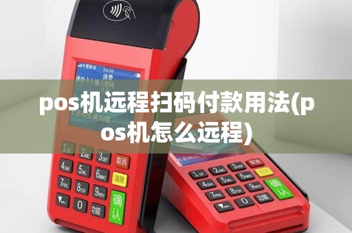 pos机远程扫码付款用法(pos机怎么远程)