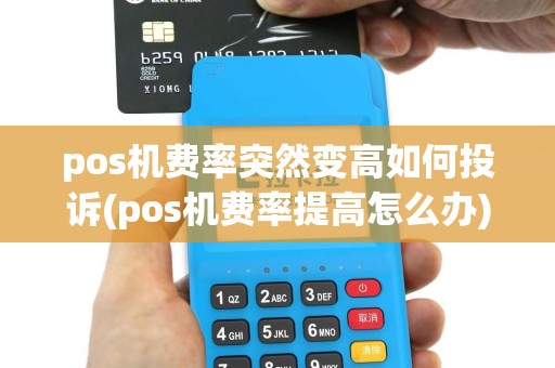 pos机费率突然变高如何投诉(pos机费率提高怎么办)