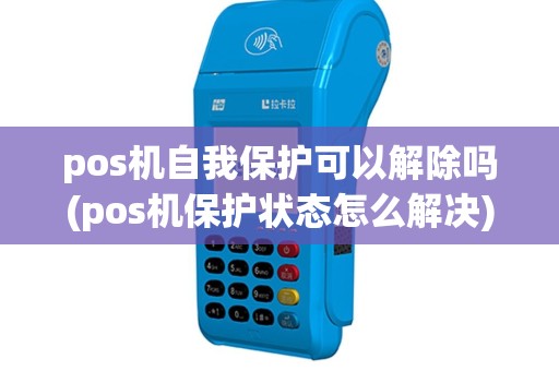 pos机自我保护可以解除吗(pos机保护状态怎么解决)