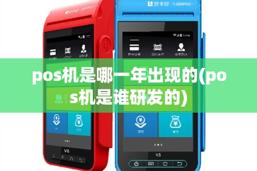 pos机是哪一年出现的(pos机是谁研发的)