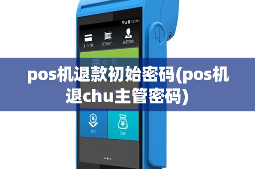 pos机退款初始密码(pos机退chu主管密码)