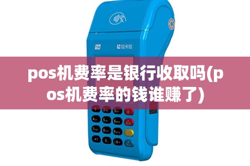 pos机费率是银行收取吗(pos机费率的钱谁赚了)