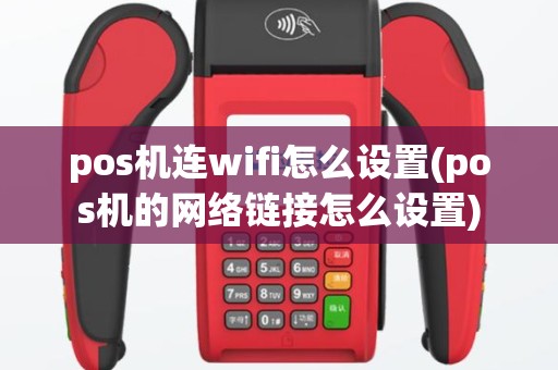 pos机连wifi怎么设置(pos机的网络链接怎么设置)