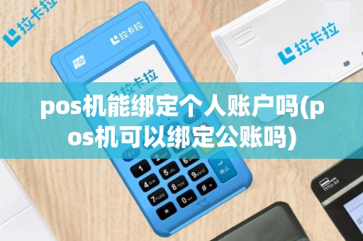 pos机能绑定个人账户吗(pos机可以绑定公账吗)