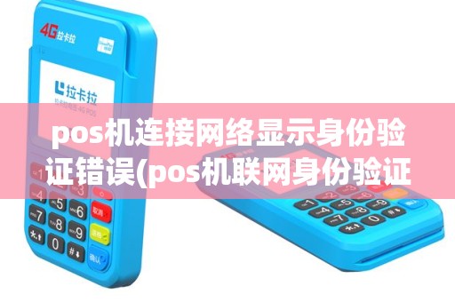 pos机连接网络显示身份验证错误(pos机联网身份验证失败)