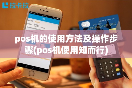 pos机的使用方法及操作步骤(pos机使用知而行)