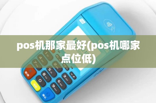 pos机那家最好(pos机哪家点位低)