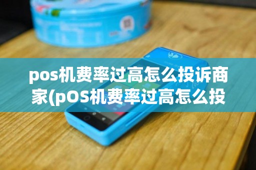 pos机费率过高怎么投诉商家(pOS机费率过高怎么投诉)