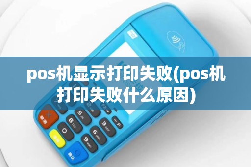 pos机显示打印失败(pos机打印失败什么原因)