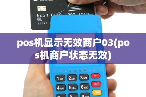 pos机显示无效商户03(pos机商户状态无效)