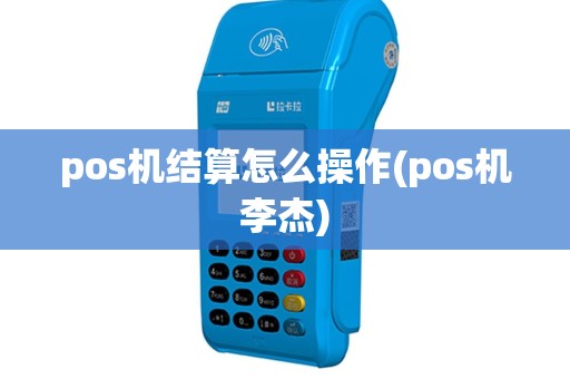 pos机结算怎么操作(pos机李杰)