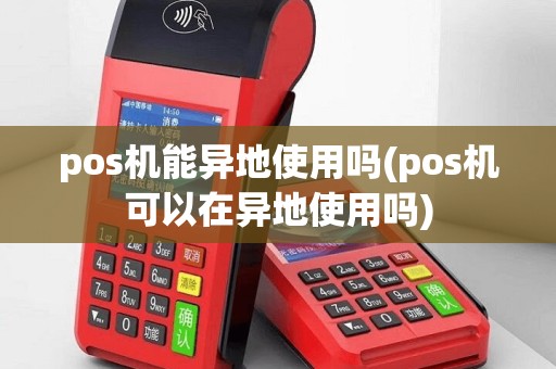 pos机能异地使用吗(pos机可以在异地使用吗)