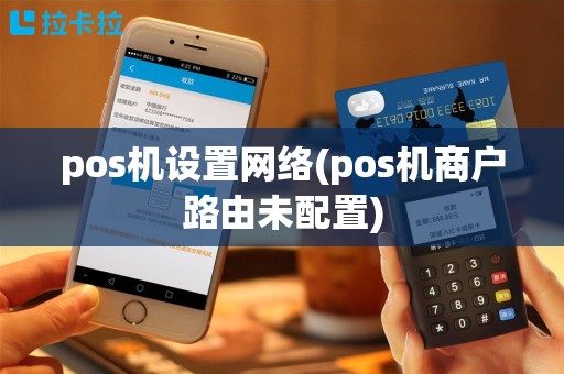 pos机设置网络(pos机商户路由未配置)