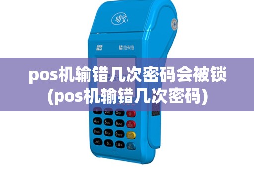 pos机输错几次密码会被锁(pos机输错几次密码)