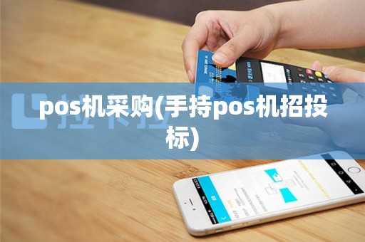 pos机采购(手持pos机招投标)
