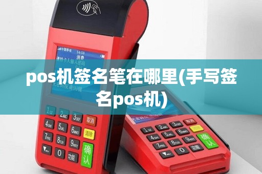 pos机签名笔在哪里(手写签名pos机)