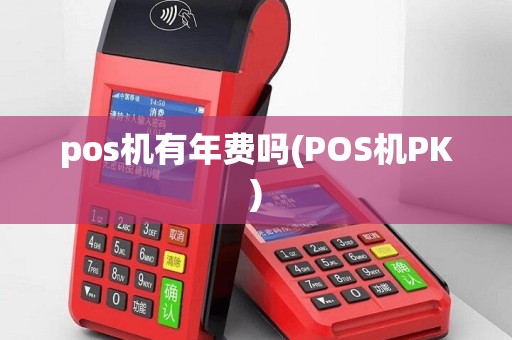 pos机有年费吗(POS机PK)