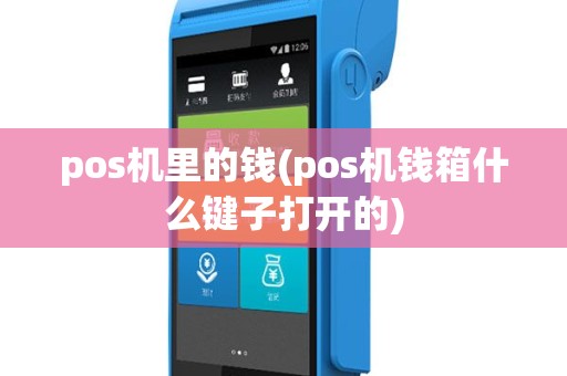pos机里的钱(pos机钱箱什么键子打开的)