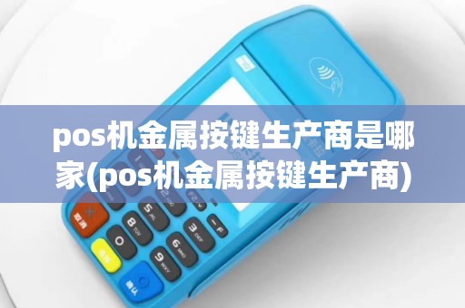 pos机金属按键生产商是哪家(pos机金属按键生产商)